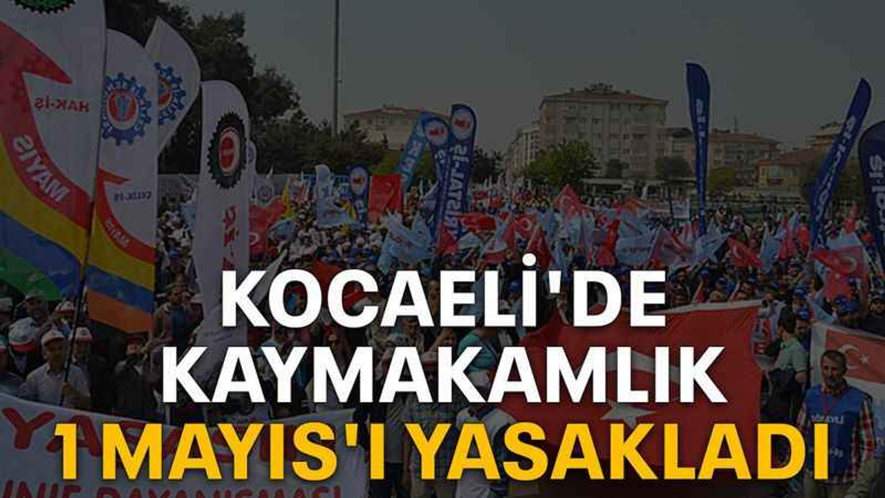 Kocaeli'de kaymakamlık 1 Mayıs'ı yasakladı